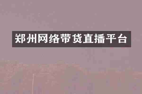 郑州网络带货直播平台