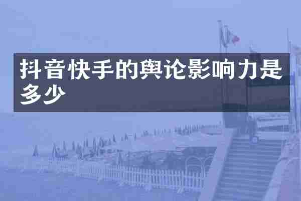 抖音快手的舆论影响力是多少