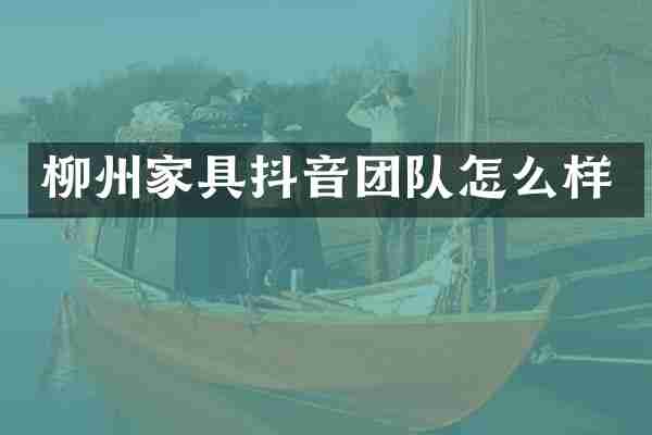 柳州家具抖音团队怎么样