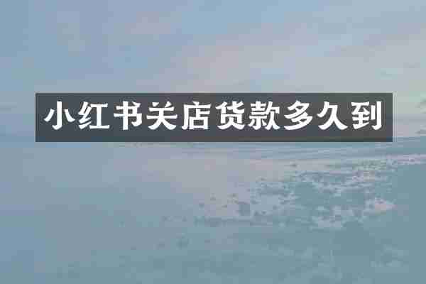 小红书关店货款多久到