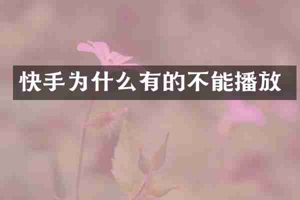 快手为什么有的不能播放