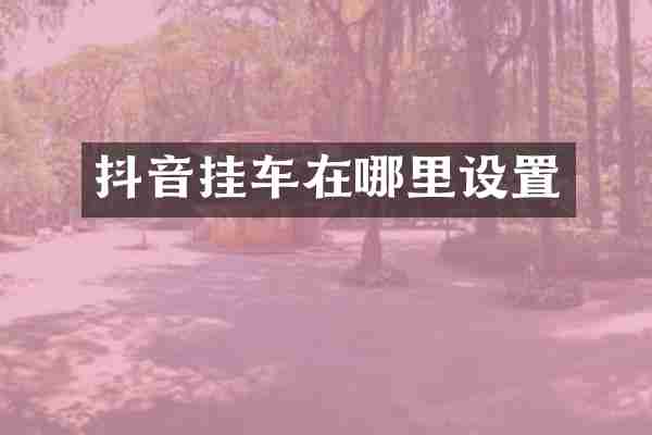 抖音挂车在哪里设置