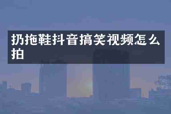 扔拖鞋抖音搞笑视频怎么拍