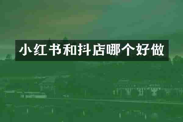 小红书和抖店哪个好做
