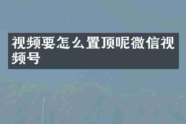 视频要怎么置顶呢微信视频号