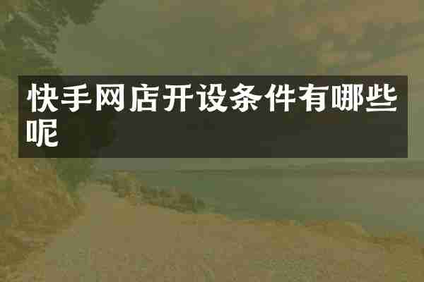 快手网店开设条件有哪些呢