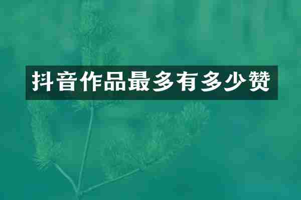 抖音作品最多有多少赞
