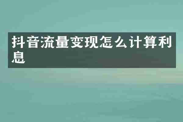 抖音流量变现怎么计算利息