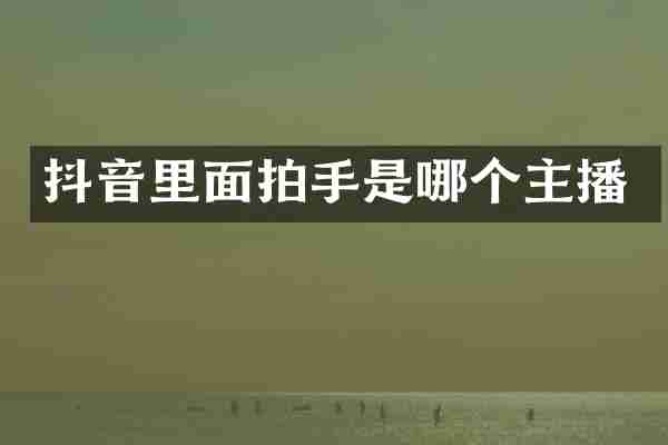 抖音里面拍手是哪个主播
