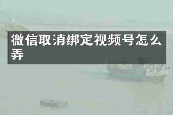 微信取消绑定视频号怎么弄