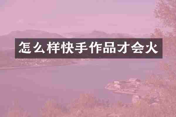 怎么样快手作品才会火