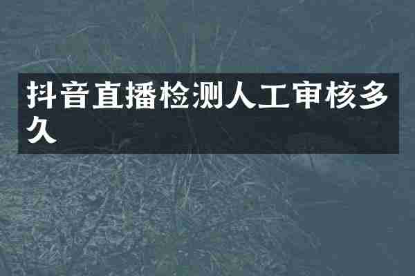 抖音直播检测人工审核多久