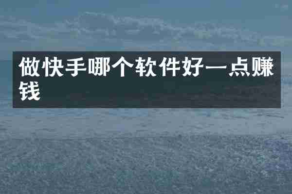 做快手哪个软件好一点赚钱