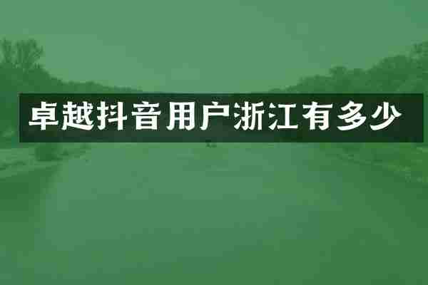 卓越抖音用户浙江有多少