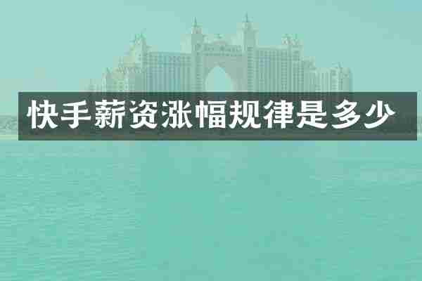 快手薪资涨幅规律是多少