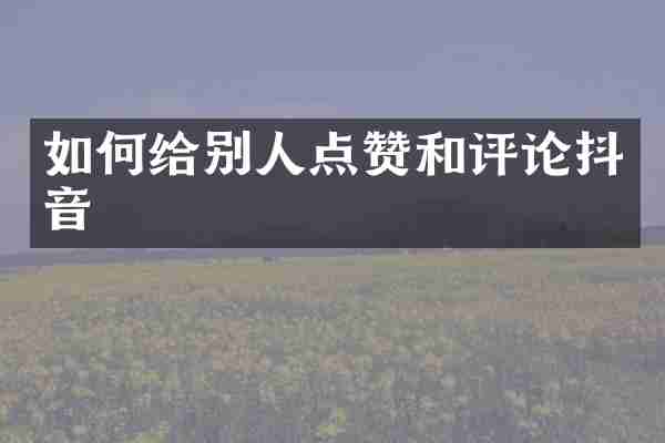 如何给别人点赞和评论抖音