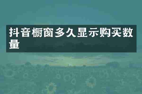 抖音橱窗多久显示购买数量