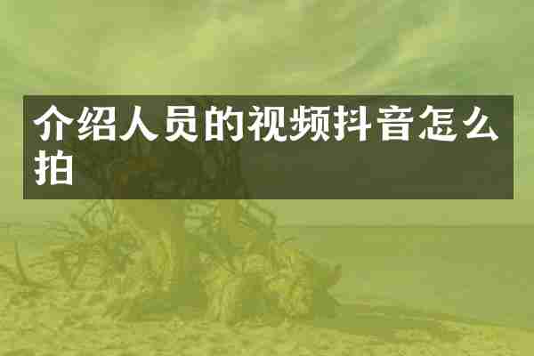 介绍人员的视频抖音怎么拍