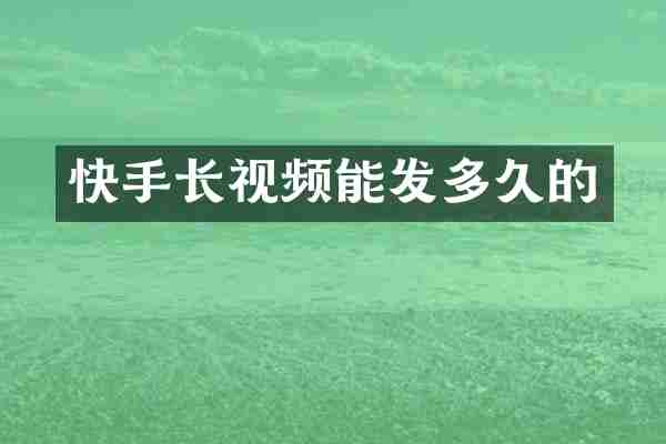 快手长视频能发多久的