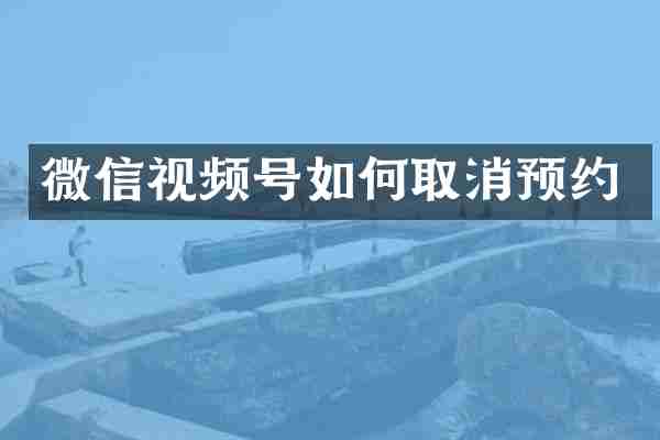 微信视频号如何取消预约