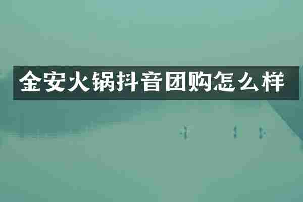 金安火锅抖音团购怎么样