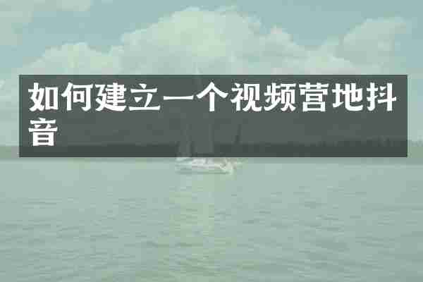 如何建立一个视频营地抖音