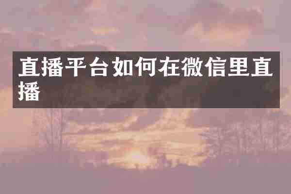 直播平台如何在微信里直播