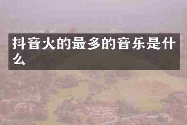 抖音火的最多的音乐是什么