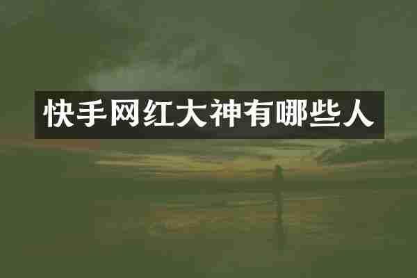 快手网红大神有哪些人