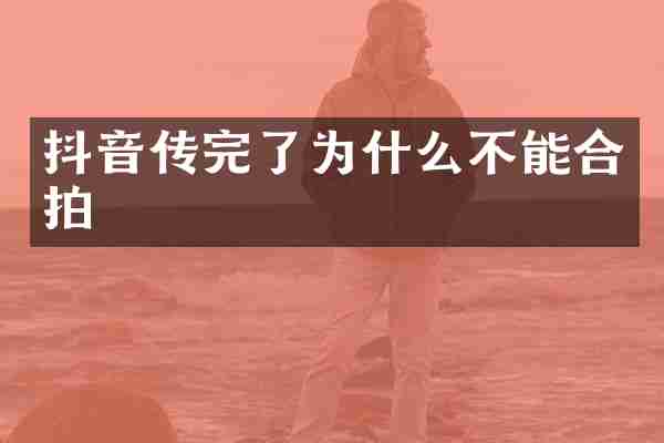 抖音传完了为什么不能合拍