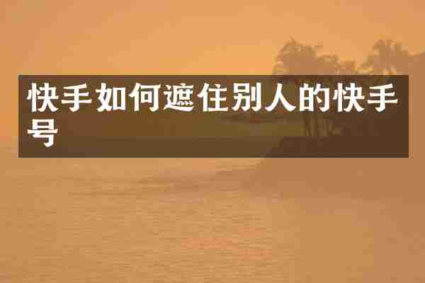 快手如何遮住别人的快手号