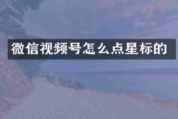 微信视频号怎么点星标的