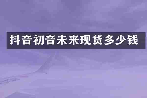 抖音初音未来现货多少钱