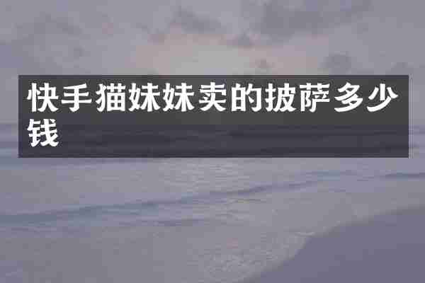 快手猫妹妹卖的披萨多少钱