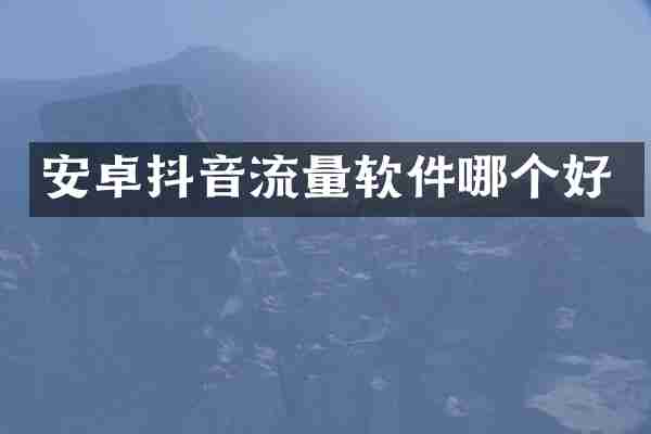 安卓抖音流量软件哪个好