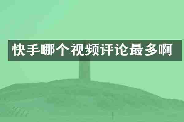 快手哪个视频评论最多啊