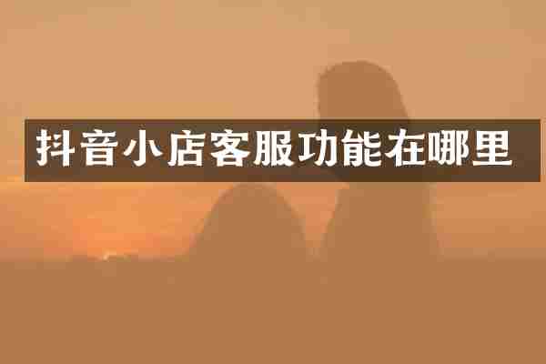 抖音小店客服功能在哪里