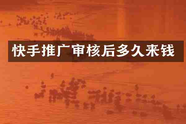 快手推广审核后多久来钱