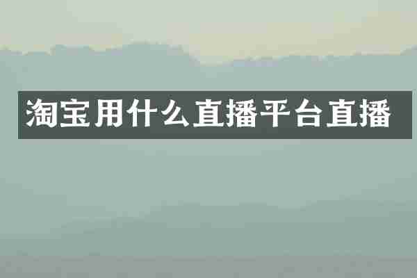 淘宝用什么直播平台直播