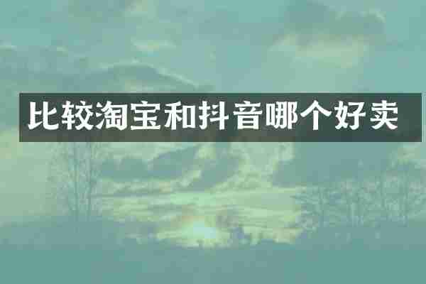 比较淘宝和抖音哪个好卖