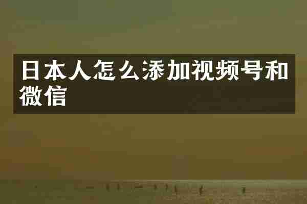 日本人怎么添加视频号和微信
