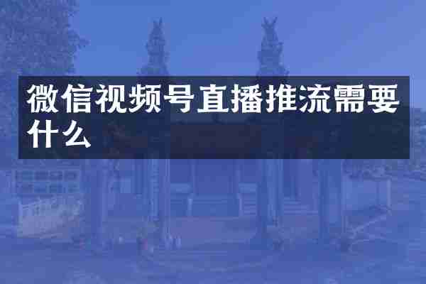 微信视频号直播推流需要什么