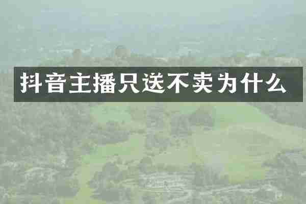 抖音主播只送不卖为什么
