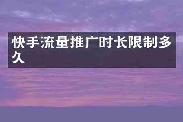 快手流量推广时长限制多久