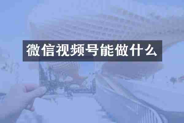 微信视频号能做什么