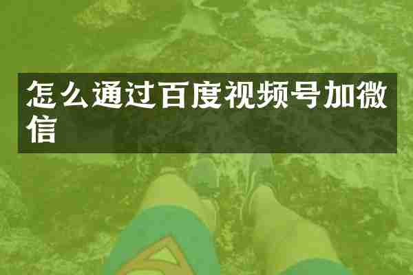 怎么通过百度视频号加微信