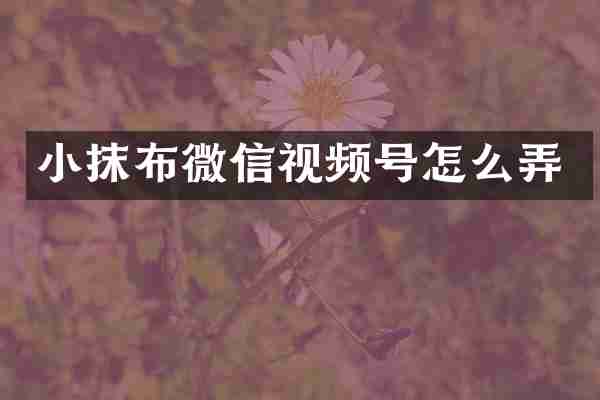 小抹布微信视频号怎么弄