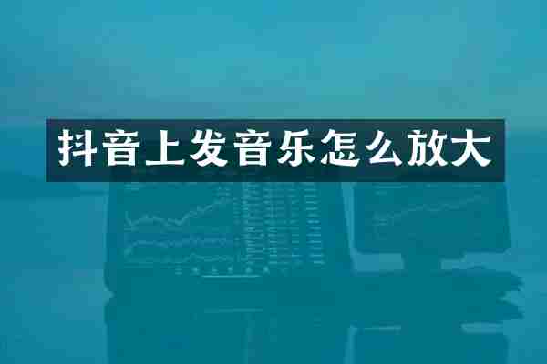 抖音上发音乐怎么放大