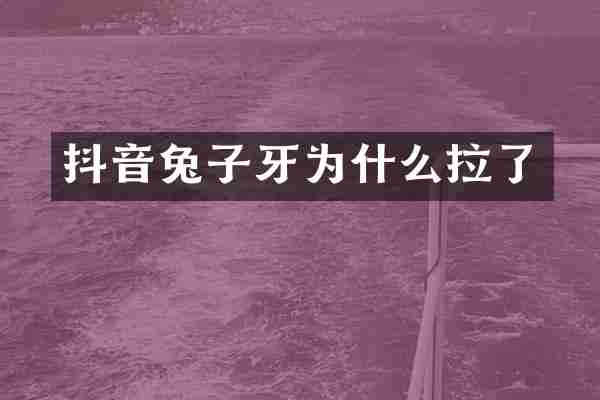 抖音兔子牙为什么拉了