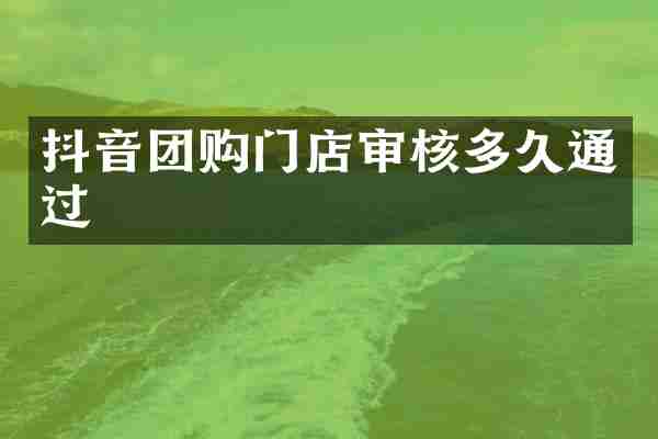抖音团购门店审核多久通过